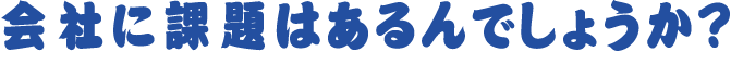 会社に課題はあるんでしょうか?