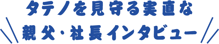 タテノを見守る実直な親父・社長インタビュー