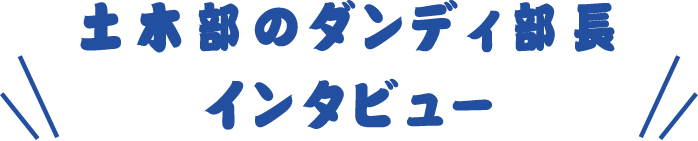 土木部のダンディ部長インタビュー