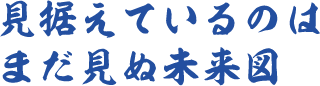 見据えているのはまだ見ぬ未来図