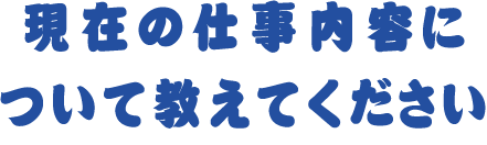 現在の仕事内容について教えてください