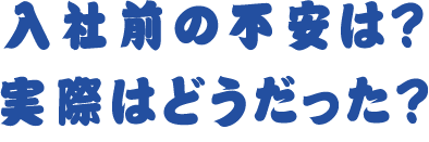 入社前の不安は？ 実際はどうだった？